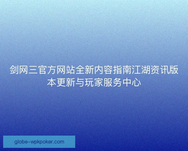 剑网三官方网站全新内容指南江湖资讯版本更新与玩家服务中心