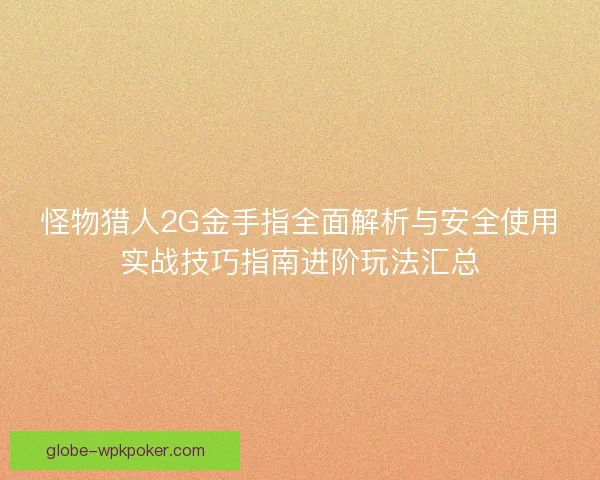 怪物猎人2G金手指全面解析与安全使用实战技巧指南进阶玩法汇总