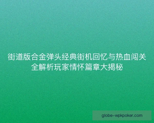 街道版合金弹头经典街机回忆与热血闯关全解析玩家情怀篇章大揭秘 街道版合金弹头经典街机回忆与热血闯关全解析玩家情怀篇章大揭秘