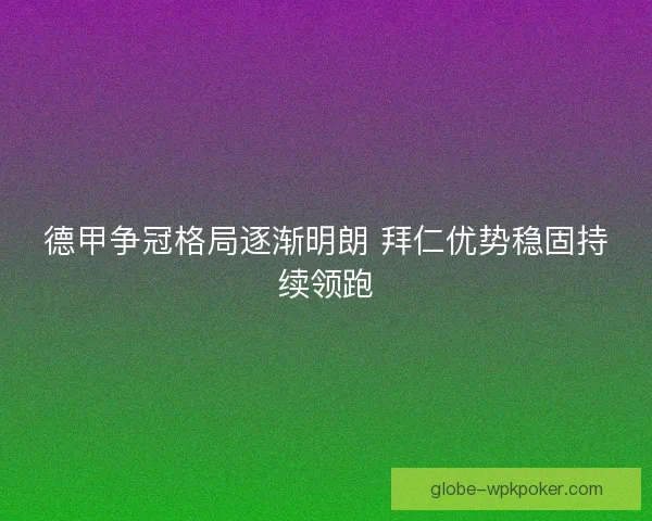 德甲争冠格局逐渐明朗 拜仁优势稳固持续领跑