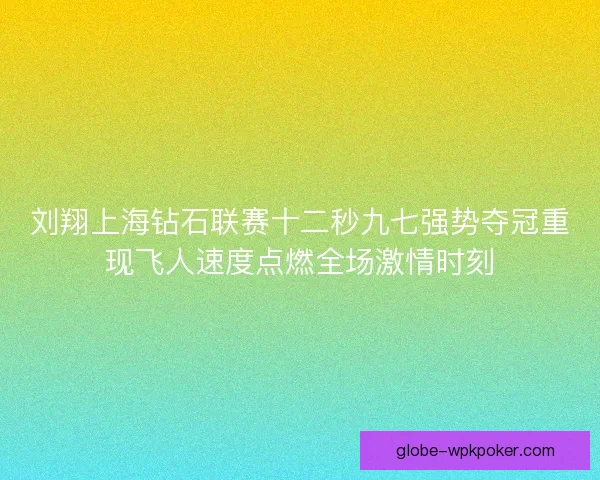 刘翔上海钻石联赛十二秒九七强势夺冠重现飞人速度点燃全场激情时刻 刘翔上海钻石联赛十二秒九七强势夺冠重现飞人速度点燃全场激情时刻